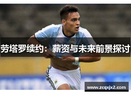 劳塔罗续约：薪资与未来前景探讨