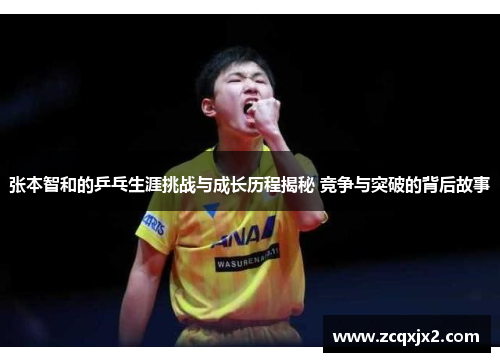 张本智和的乒乓生涯挑战与成长历程揭秘 竞争与突破的背后故事 张本智和的乒乓生涯挑战与成长历程揭秘 竞争与突破的背后故事