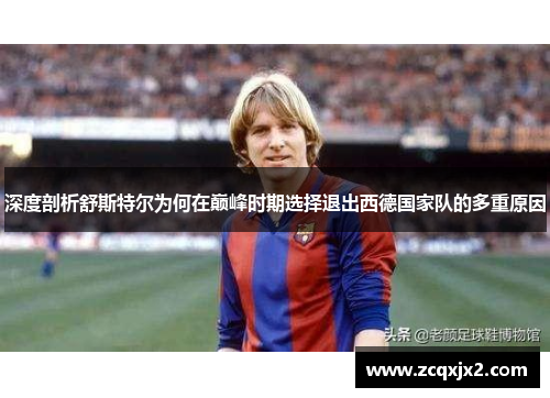 深度剖析舒斯特尔为何在巅峰时期选择退出西德国家队的多重原因