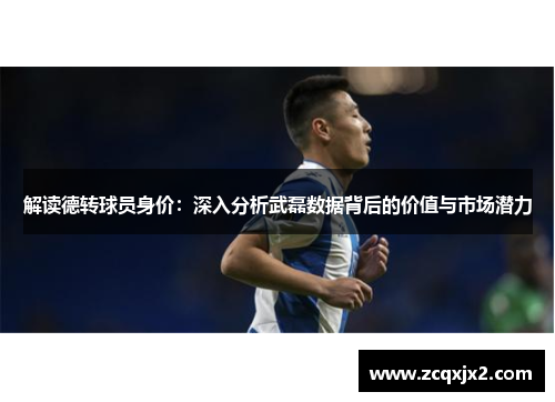 解读德转球员身价：深入分析武磊数据背后的价值与市场潜力