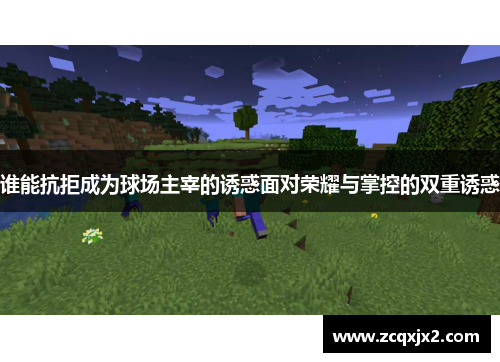 谁能抗拒成为球场主宰的诱惑面对荣耀与掌控的双重诱惑