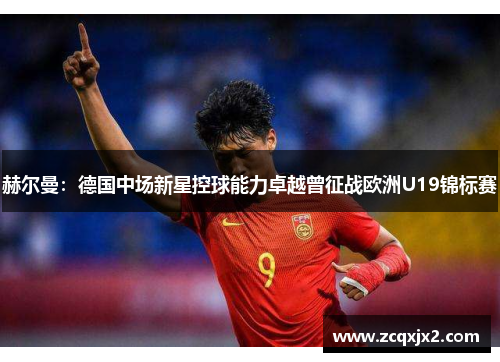 赫尔曼：德国中场新星控球能力卓越曾征战欧洲U19锦标赛