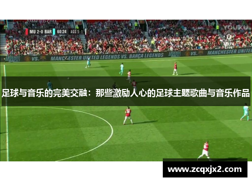 足球与音乐的完美交融：那些激励人心的足球主题歌曲与音乐作品