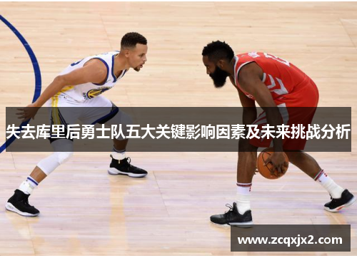 失去库里后勇士队五大关键影响因素及未来挑战分析