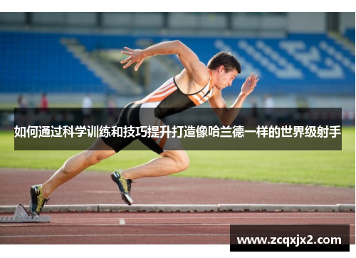 如何通过科学训练和技巧提升打造像哈兰德一样的世界级射手