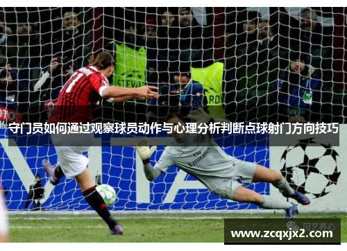 守门员如何通过观察球员动作与心理分析判断点球射门方向技巧