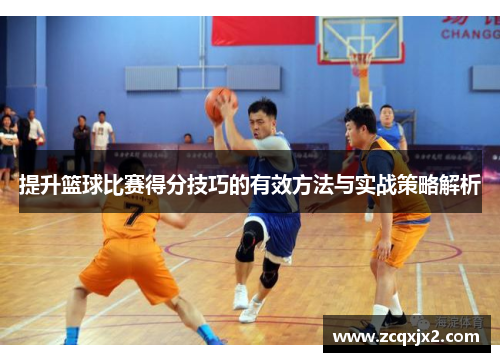 提升篮球比赛得分技巧的有效方法与实战策略解析