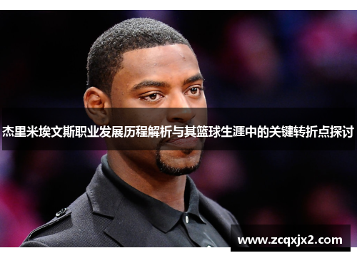 杰里米埃文斯职业发展历程解析与其篮球生涯中的关键转折点探讨